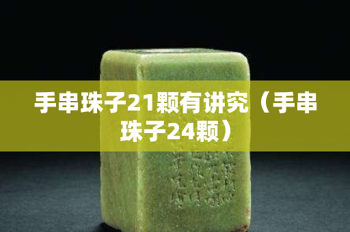 手串珠子21顆有講究（手串珠子24顆）