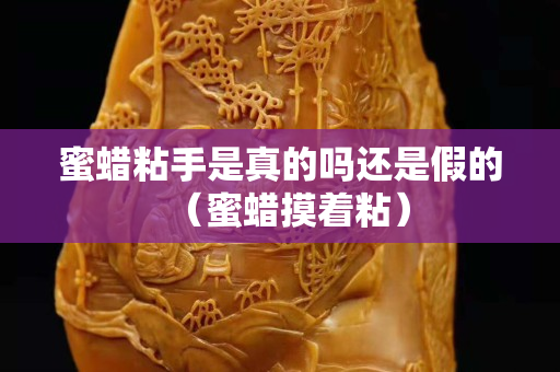 蜜蠟粘手是真的嗎還是假的（蜜蠟摸著粘）