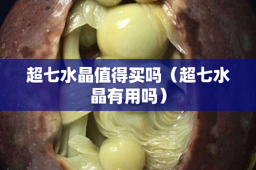 超七水晶值得買(mǎi)嗎（超七水晶有用嗎）