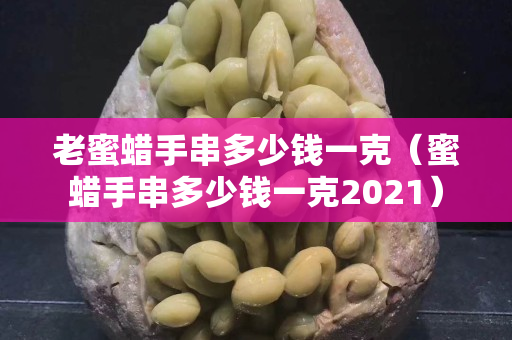 老蜜蠟手串多少錢一克（蜜蠟手串多少錢一克2021）