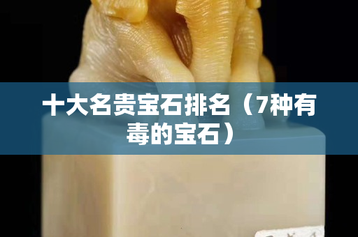 十大名貴寶石排名（7種有毒的寶石）