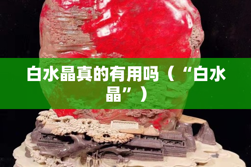 白水晶真的有用嗎（“白水晶”）