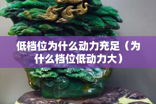 低檔位為什么動力充足（為什么檔位低動力大）