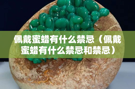 佩戴蜜蠟有什么禁忌（佩戴蜜蠟有什么禁忌和禁忌）