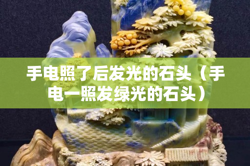 手電照了后發光的石頭（手電一照發綠光的石頭）