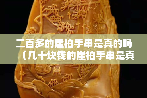 二百多的崖柏手串是真的嗎（幾十塊錢的崖柏手串是真的嗎如何保養(yǎng)）
