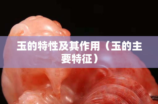 玉的特性及其作用（玉的主要特征）