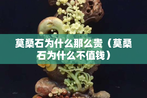 莫桑石為什么那么貴（莫桑石為什么不值錢）
