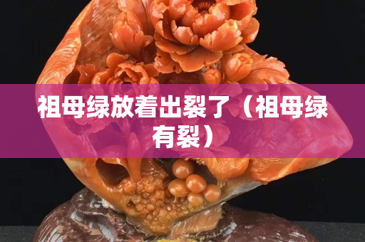 祖母綠放著出裂了（祖母綠有裂）