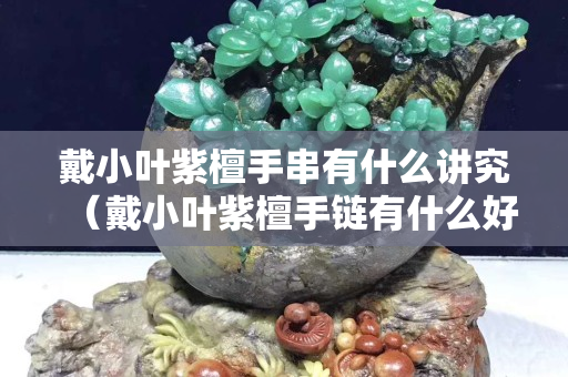 戴小葉紫檀手串有什么講究（戴小葉紫檀手鏈有什么好處）