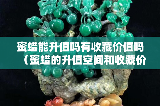 蜜蠟?zāi)苌祮嵊惺詹貎r(jià)值嗎（蜜蠟的升值空間和收藏價(jià)值）