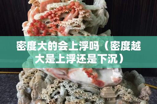 密度大的會上浮嗎（密度越大是上浮還是下沉）