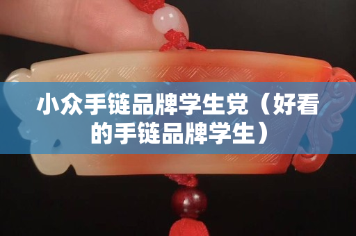 小眾手鏈品牌學生黨（好看的手鏈品牌學生）