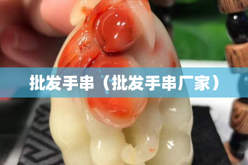 批發(fā)手串（批發(fā)手串廠家）