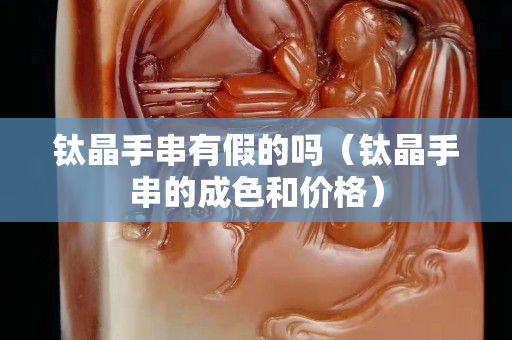 鈦晶手串有假的嗎（鈦晶手串的成色和價格）
