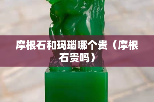 摩根石和瑪瑙哪個貴（摩根石貴嗎）