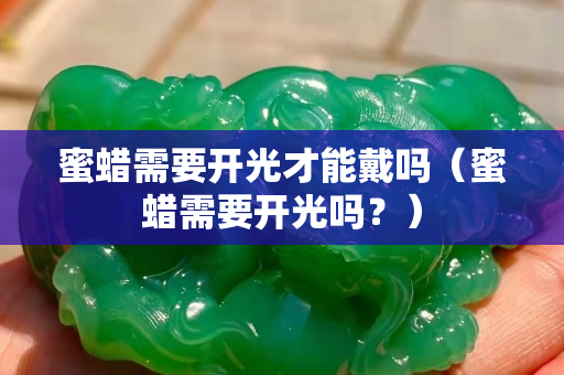 蜜蠟需要開光才能戴嗎（蜜蠟需要開光嗎？）