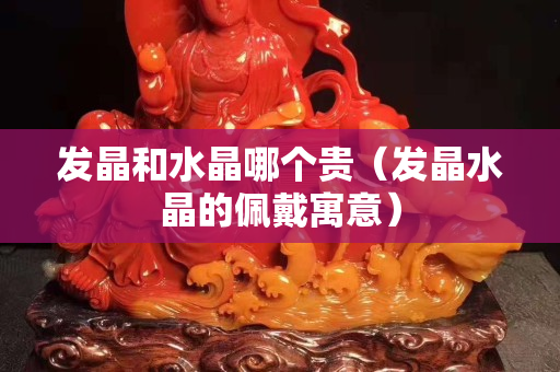 發(fā)晶和水晶哪個貴（發(fā)晶水晶的佩戴寓意）