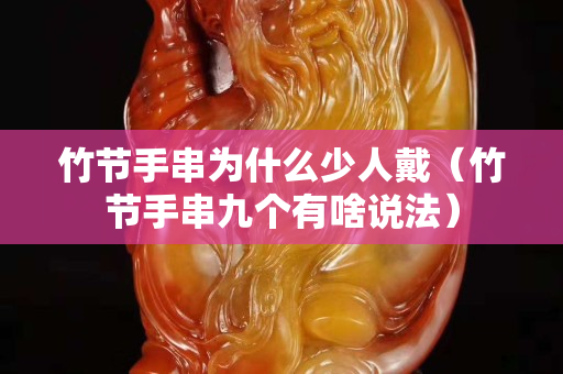 竹節手串為什么少人戴（竹節手串九個有啥說法）