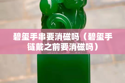 碧璽手串要消磁嗎（碧璽手鏈戴之前要消磁嗎）