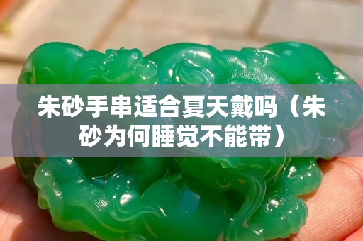 朱砂手串適合夏天戴嗎（朱砂為何睡覺不能帶）