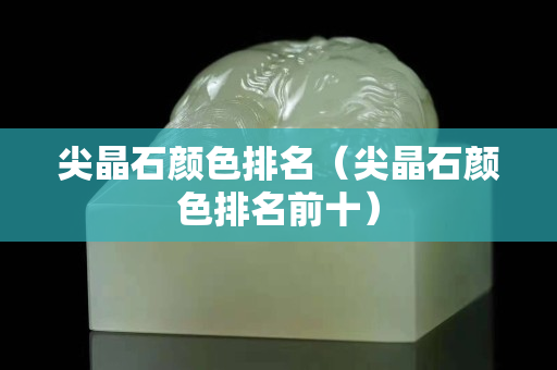 尖晶石顏色排名（尖晶石顏色排名前十）