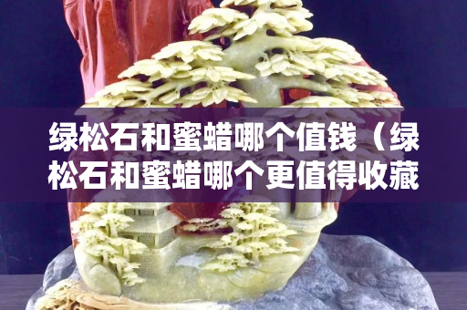綠松石和蜜蠟哪個值錢（綠松石和蜜蠟哪個更值得收藏）