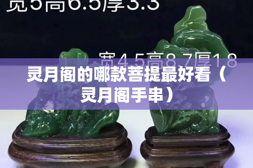 靈月閣的哪款菩提最好看（靈月閣手串）
