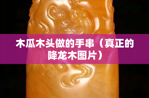 木瓜木頭做的手串（真正的降龍木圖片）