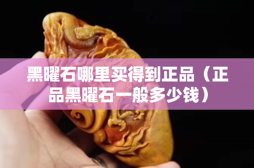 黑曜石哪里買得到正品（正品黑曜石一般多少錢）