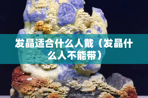 發晶適合什么人戴（發晶什么人不能帶）