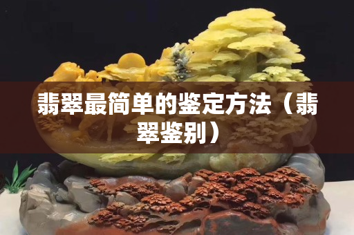 翡翠最簡單的鑒定方法（翡翠鑒別）