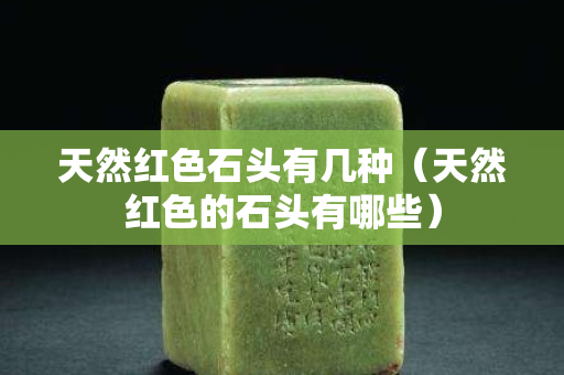 天然紅色石頭有幾種（天然紅色的石頭有哪些）