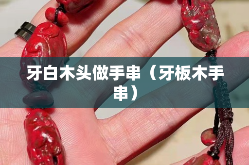 牙白木頭做手串（牙板木手串）