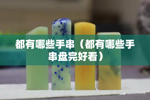 都有哪些手串（都有哪些手串盤完好看）