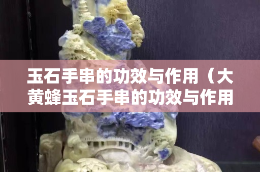 玉石手串的功效與作用（大黃蜂玉石手串的功效與作用）