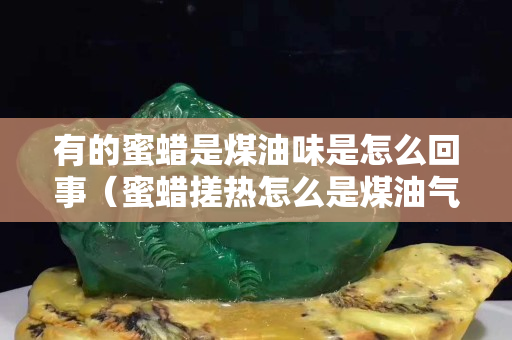 有的蜜蠟是煤油味是怎么回事（蜜蠟搓熱怎么是煤油氣味）