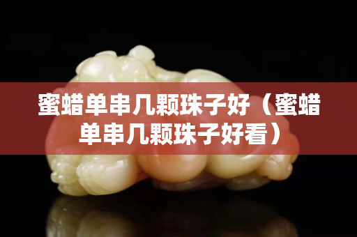 蜜蠟單串幾顆珠子好（蜜蠟單串幾顆珠子好看）