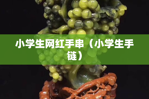 小學(xué)生網(wǎng)紅手串（小學(xué)生手鏈）