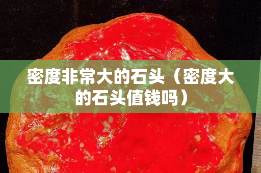 密度非常大的石頭（密度大的石頭值錢嗎）