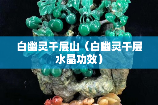白幽靈千層山（白幽靈千層水晶功效）