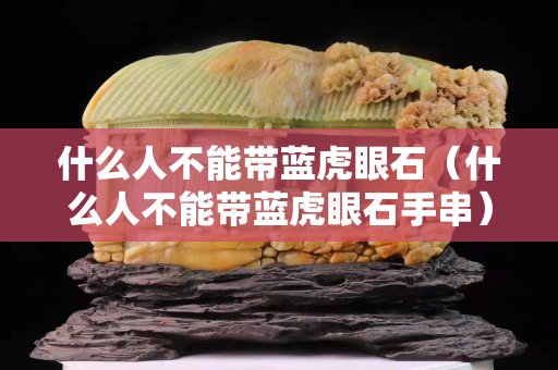 什么人不能帶藍虎眼石（什么人不能帶藍虎眼石手串）