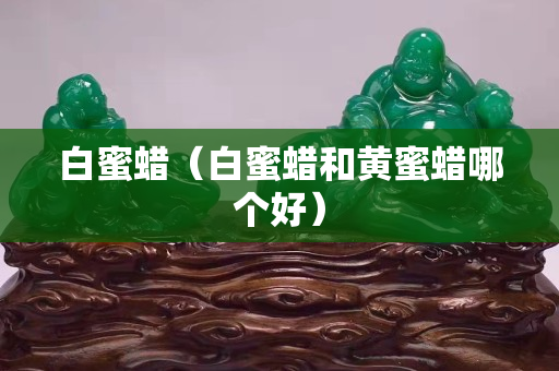 白蜜蠟（白蜜蠟和黃蜜蠟哪個好）