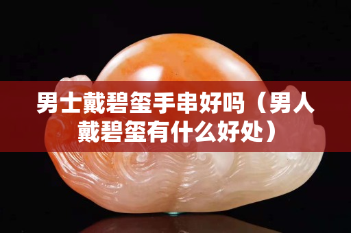 男士戴碧璽手串好嗎（男人戴碧璽有什么好處）