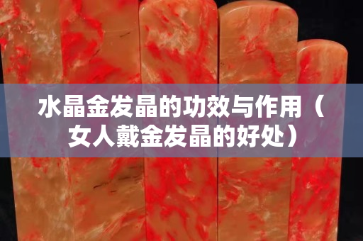 水晶金發晶的功效與作用（女人戴金發晶的好處）