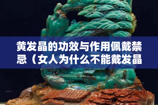 黃發(fā)晶的功效與作用佩戴禁忌（女人為什么不能戴發(fā)晶）