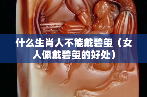 什么生肖人不能戴碧璽（女人佩戴碧璽的好處）