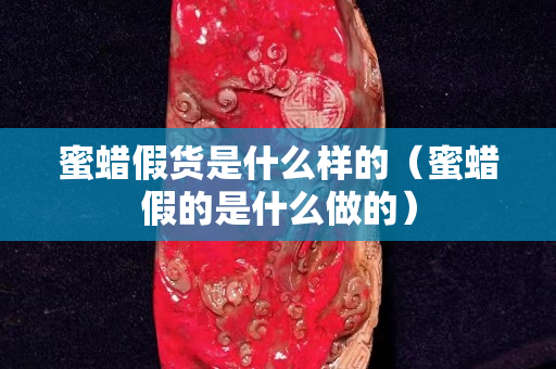 蜜蠟假貨是什么樣的（蜜蠟假的是什么做的）