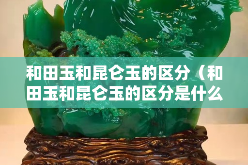 和田玉和昆侖玉的區(qū)分（和田玉和昆侖玉的區(qū)分是什么）