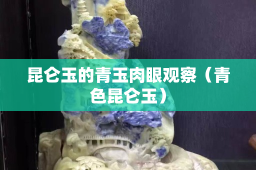 昆侖玉的青玉肉眼觀察（青色昆侖玉）